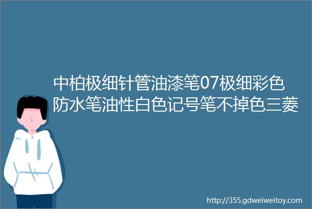 中柏极细针管油漆笔07极细彩色防水笔油性白色记号笔不掉色三菱